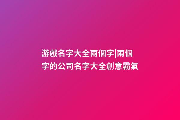 游戲名字大全兩個字|兩個字的公司名字大全創意霸氣-第1張-公司起名-玄機派